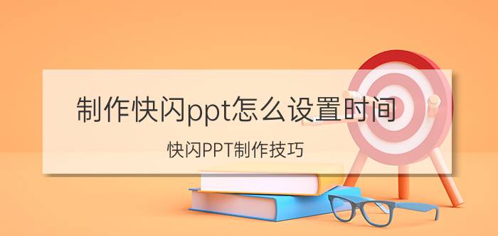 制作快闪ppt怎么设置时间 快闪PPT制作技巧